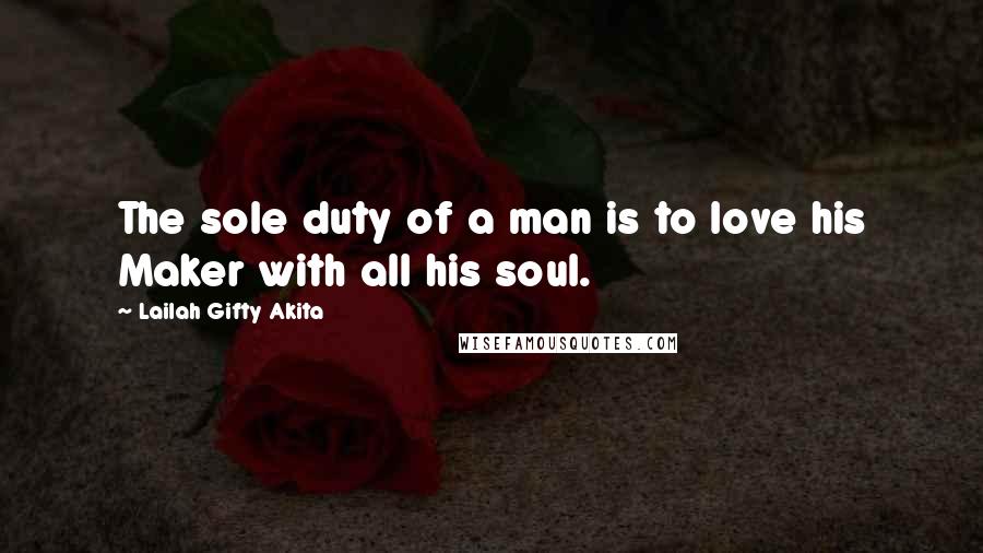 Lailah Gifty Akita Quotes: The sole duty of a man is to love his Maker with all his soul.