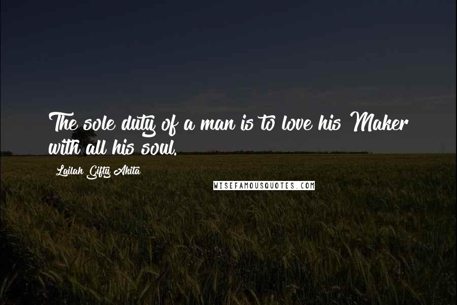 Lailah Gifty Akita Quotes: The sole duty of a man is to love his Maker with all his soul.