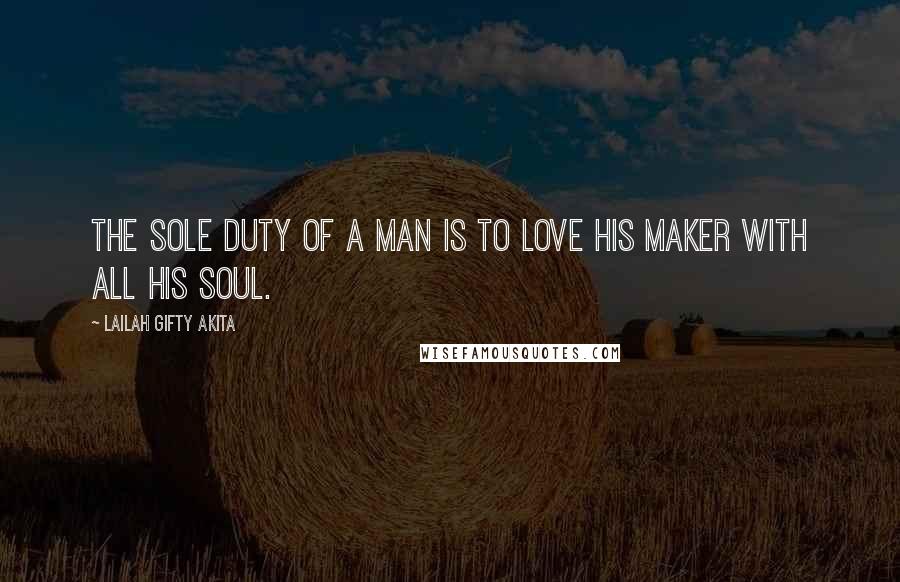 Lailah Gifty Akita Quotes: The sole duty of a man is to love his Maker with all his soul.