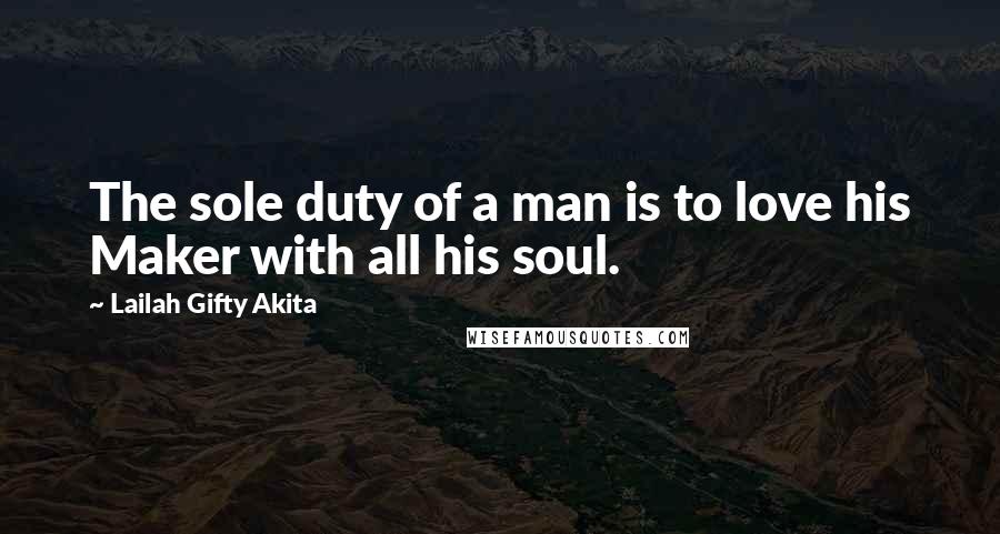 Lailah Gifty Akita Quotes: The sole duty of a man is to love his Maker with all his soul.
