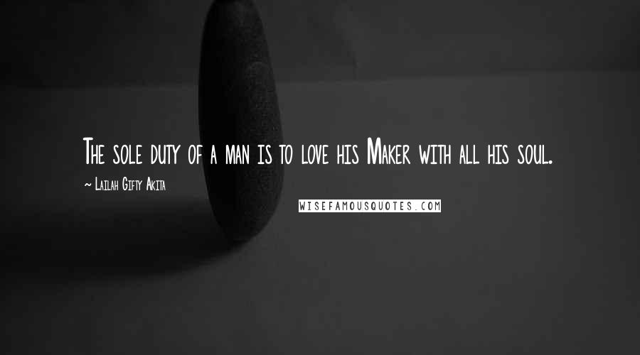 Lailah Gifty Akita Quotes: The sole duty of a man is to love his Maker with all his soul.