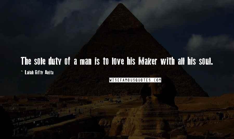 Lailah Gifty Akita Quotes: The sole duty of a man is to love his Maker with all his soul.