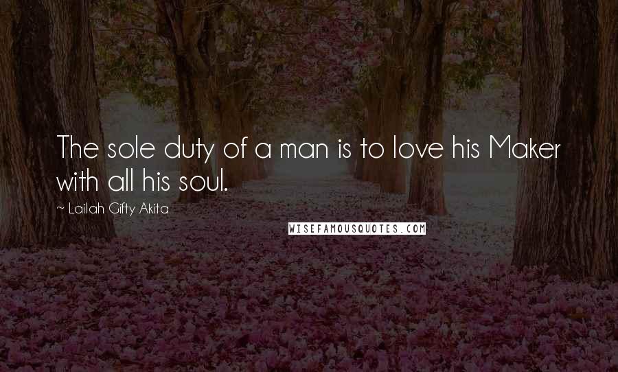 Lailah Gifty Akita Quotes: The sole duty of a man is to love his Maker with all his soul.