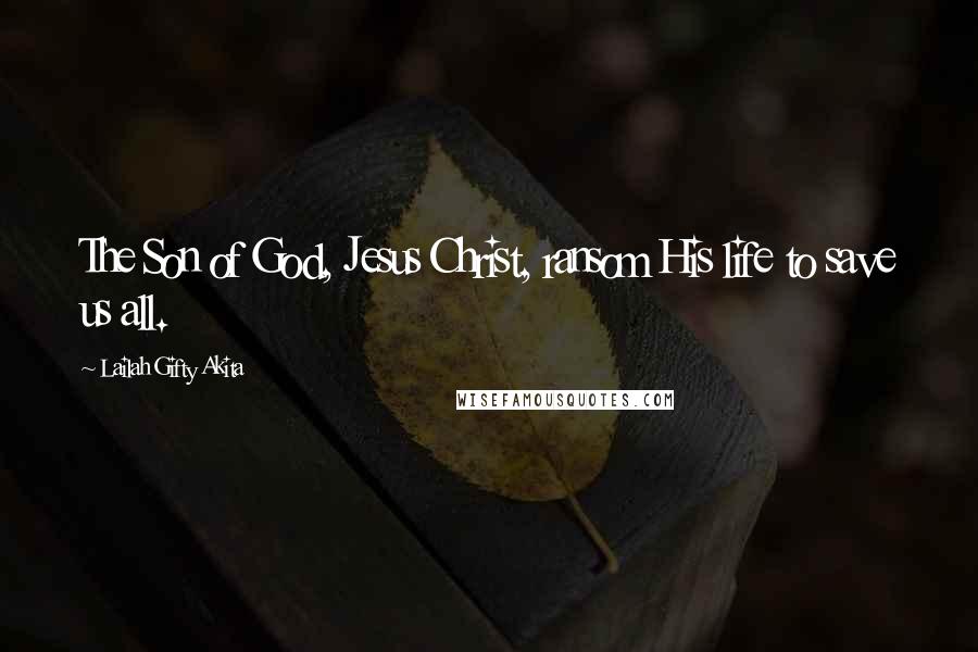 Lailah Gifty Akita Quotes: The Son of God, Jesus Christ, ransom His life to save us all.