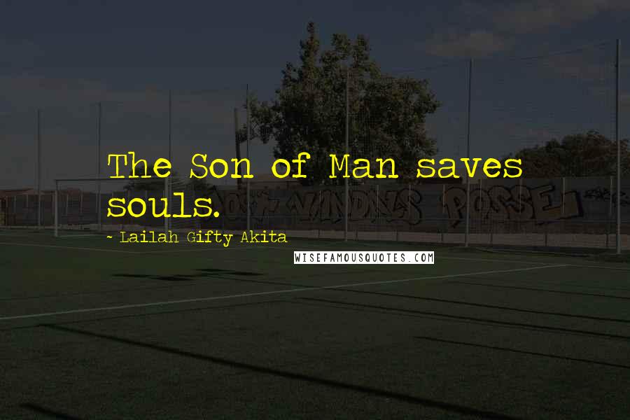 Lailah Gifty Akita Quotes: The Son of Man saves souls.