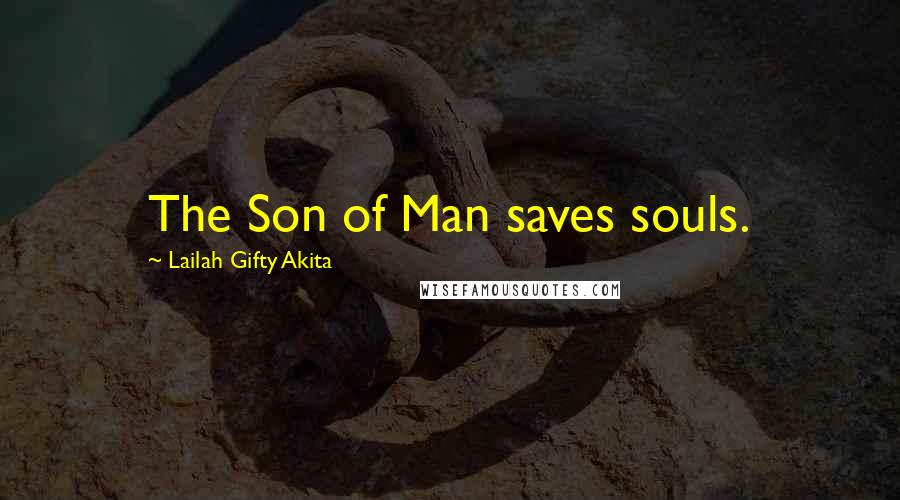 Lailah Gifty Akita Quotes: The Son of Man saves souls.