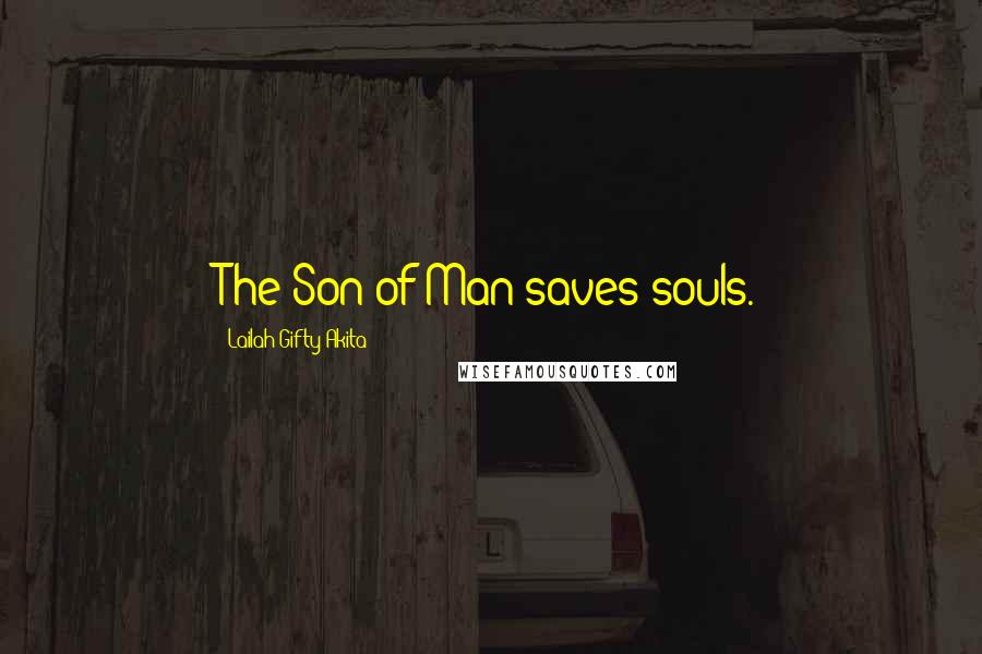 Lailah Gifty Akita Quotes: The Son of Man saves souls.