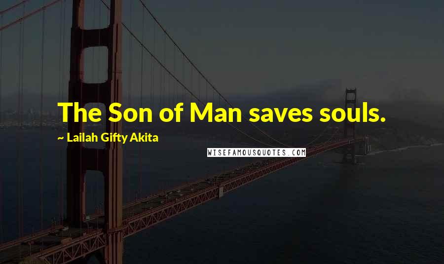 Lailah Gifty Akita Quotes: The Son of Man saves souls.