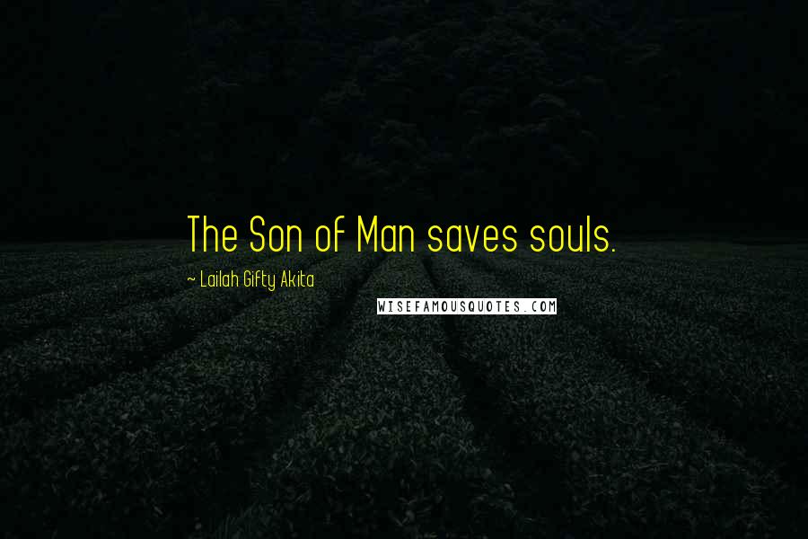 Lailah Gifty Akita Quotes: The Son of Man saves souls.