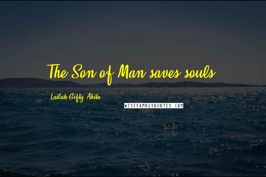 Lailah Gifty Akita Quotes: The Son of Man saves souls.