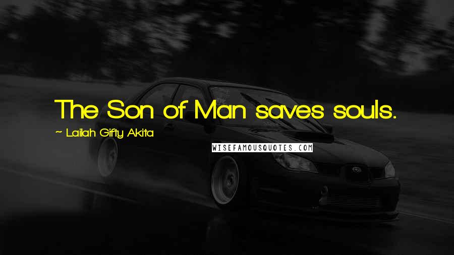 Lailah Gifty Akita Quotes: The Son of Man saves souls.