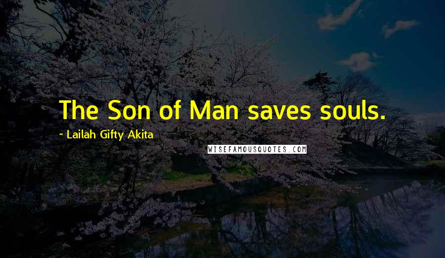 Lailah Gifty Akita Quotes: The Son of Man saves souls.