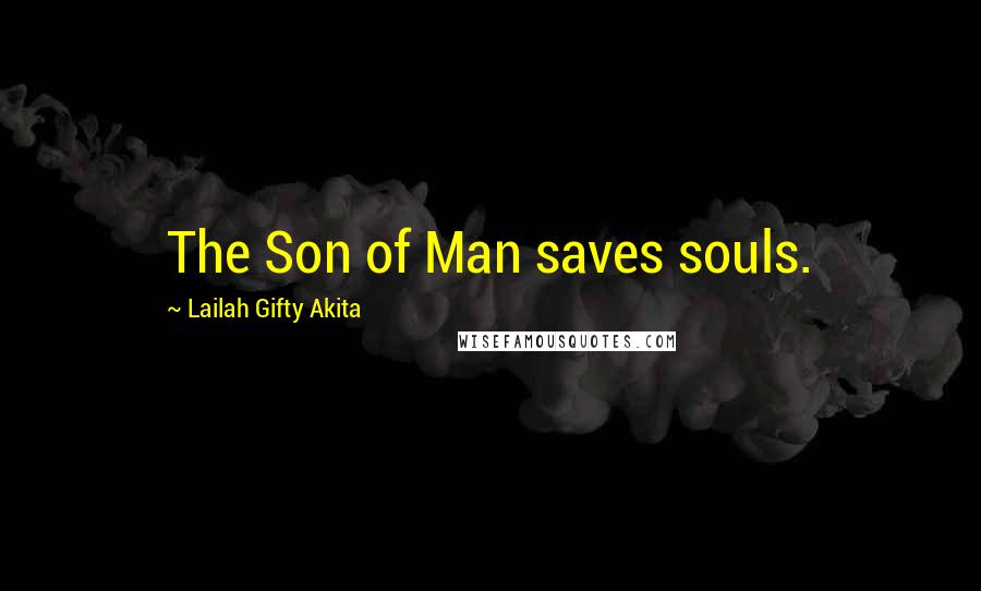Lailah Gifty Akita Quotes: The Son of Man saves souls.