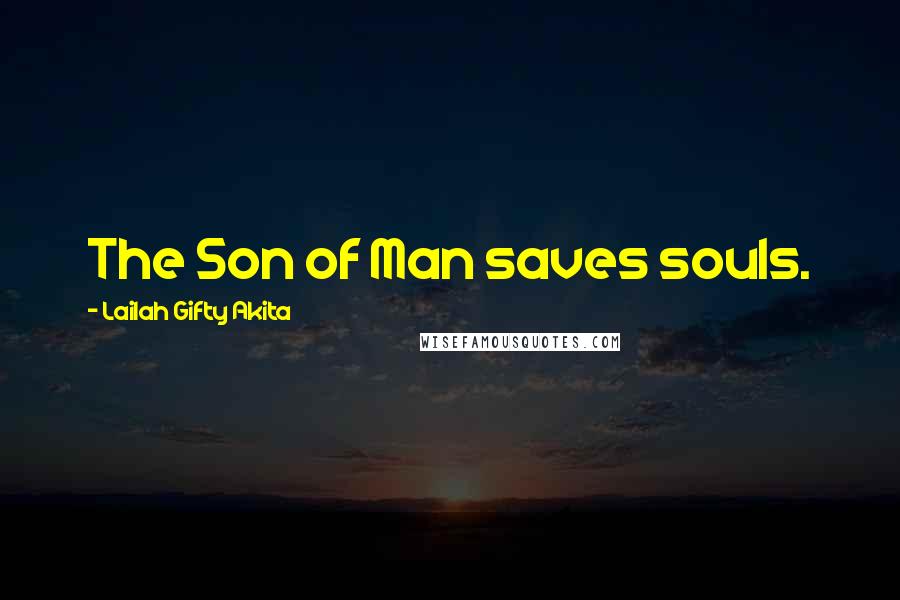 Lailah Gifty Akita Quotes: The Son of Man saves souls.