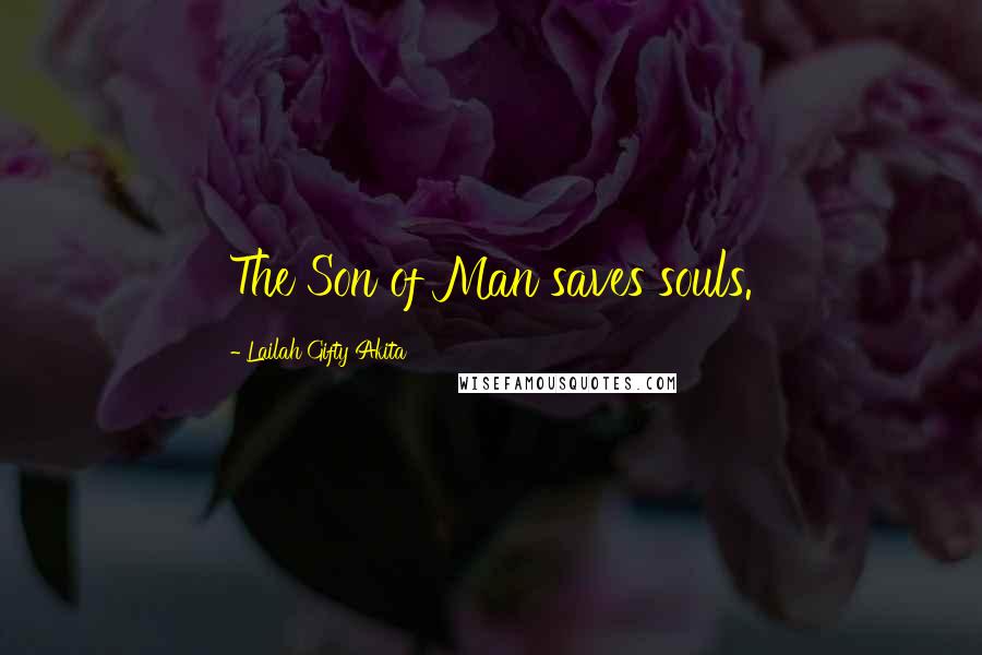 Lailah Gifty Akita Quotes: The Son of Man saves souls.