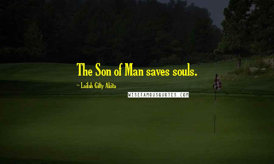 Lailah Gifty Akita Quotes: The Son of Man saves souls.