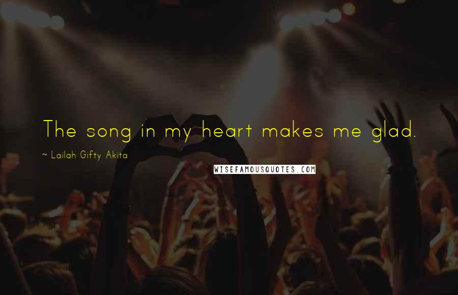 Lailah Gifty Akita Quotes: The song in my heart makes me glad.
