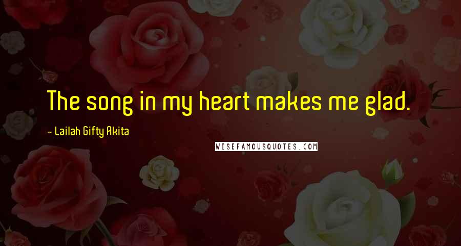 Lailah Gifty Akita Quotes: The song in my heart makes me glad.