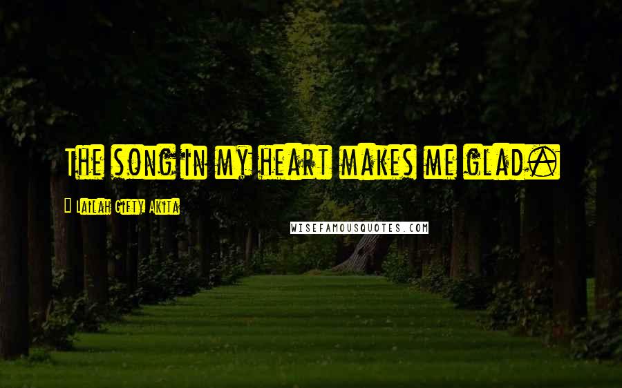 Lailah Gifty Akita Quotes: The song in my heart makes me glad.