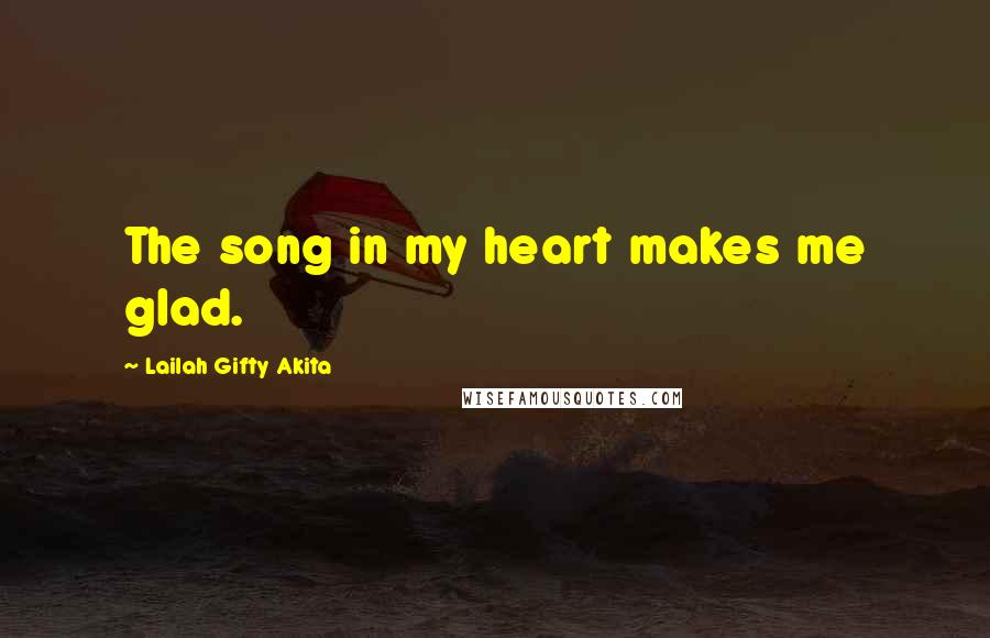 Lailah Gifty Akita Quotes: The song in my heart makes me glad.