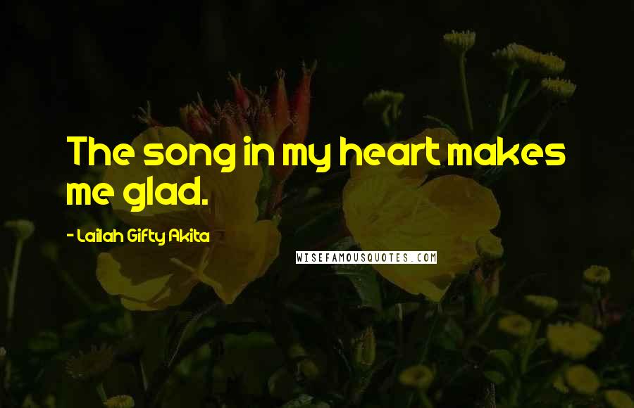 Lailah Gifty Akita Quotes: The song in my heart makes me glad.
