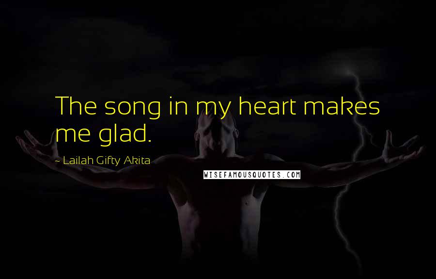 Lailah Gifty Akita Quotes: The song in my heart makes me glad.