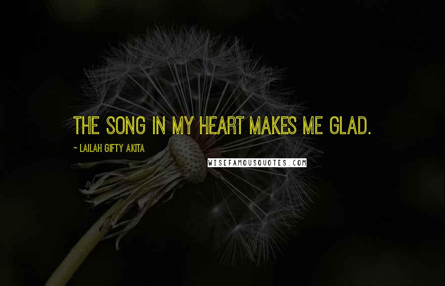 Lailah Gifty Akita Quotes: The song in my heart makes me glad.
