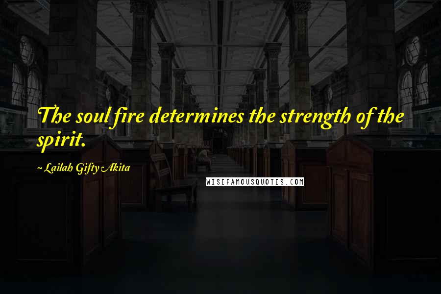 Lailah Gifty Akita Quotes: The soul fire determines the strength of the spirit.