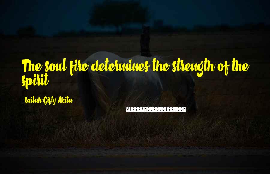Lailah Gifty Akita Quotes: The soul fire determines the strength of the spirit.
