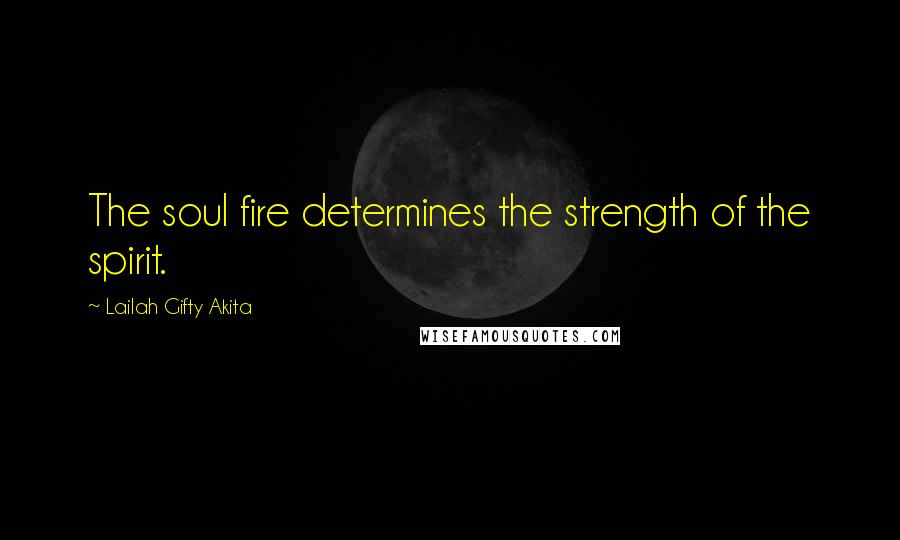 Lailah Gifty Akita Quotes: The soul fire determines the strength of the spirit.