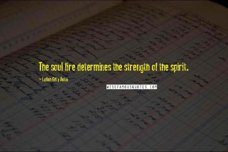 Lailah Gifty Akita Quotes: The soul fire determines the strength of the spirit.