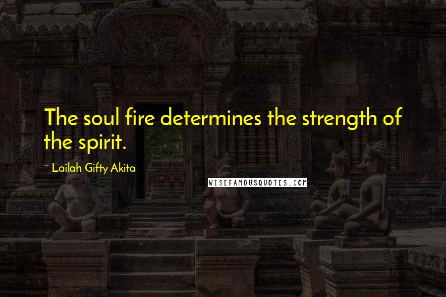 Lailah Gifty Akita Quotes: The soul fire determines the strength of the spirit.