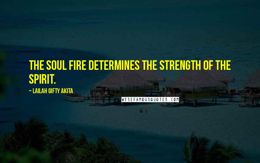 Lailah Gifty Akita Quotes: The soul fire determines the strength of the spirit.