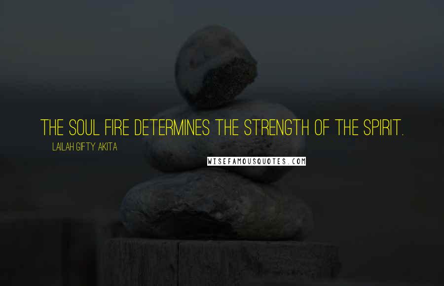 Lailah Gifty Akita Quotes: The soul fire determines the strength of the spirit.