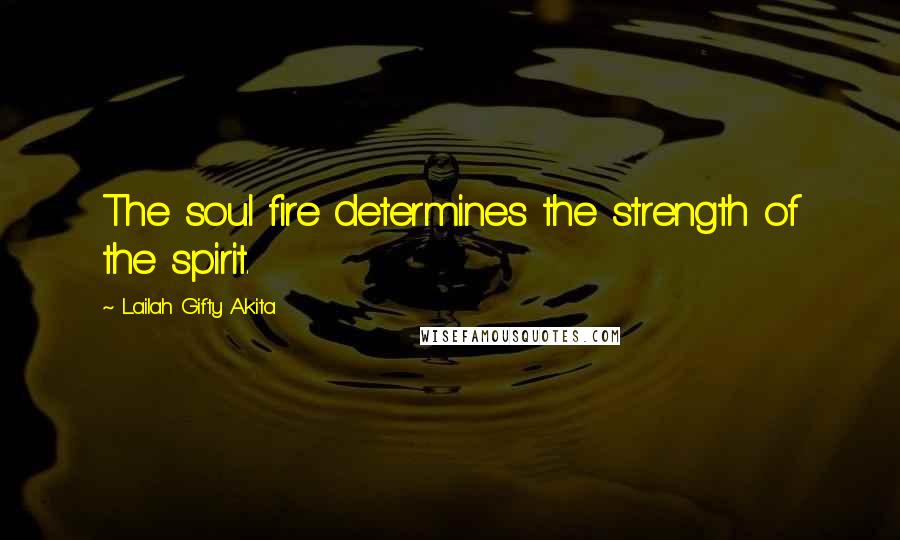 Lailah Gifty Akita Quotes: The soul fire determines the strength of the spirit.