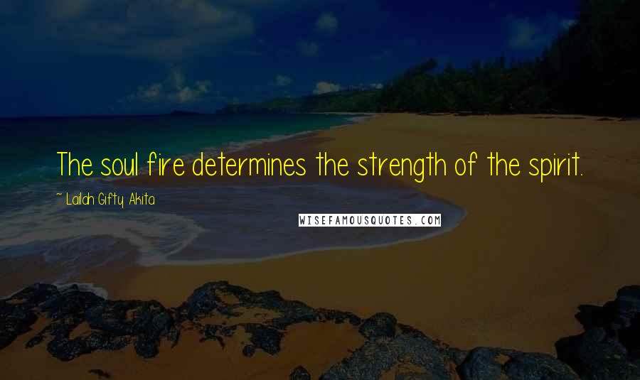 Lailah Gifty Akita Quotes: The soul fire determines the strength of the spirit.