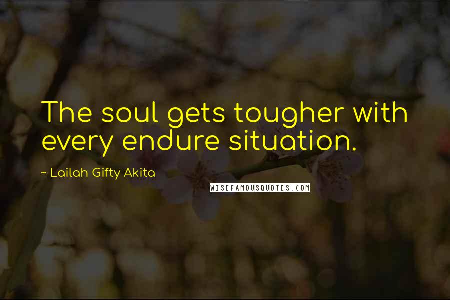 Lailah Gifty Akita Quotes: The soul gets tougher with every endure situation.