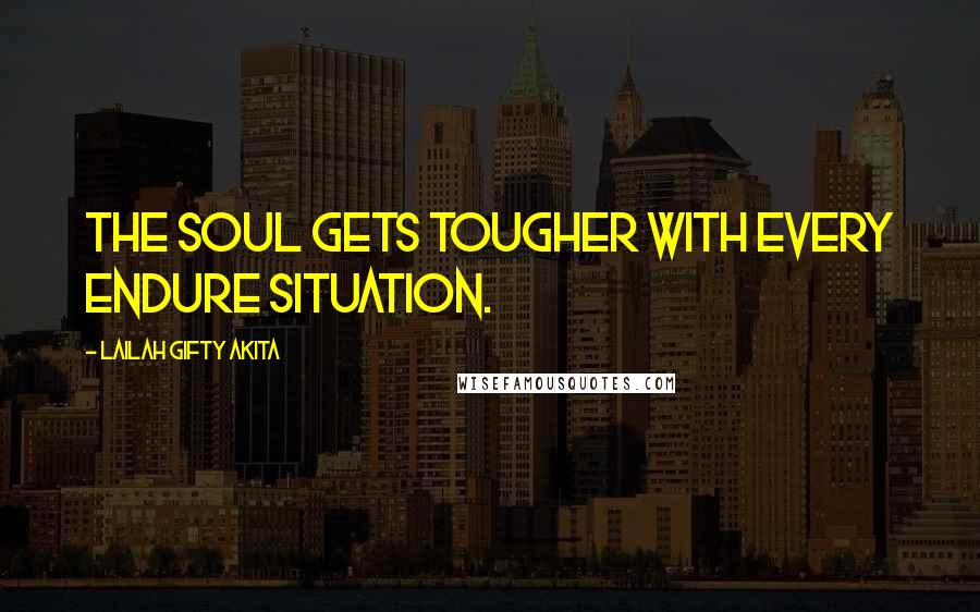 Lailah Gifty Akita Quotes: The soul gets tougher with every endure situation.