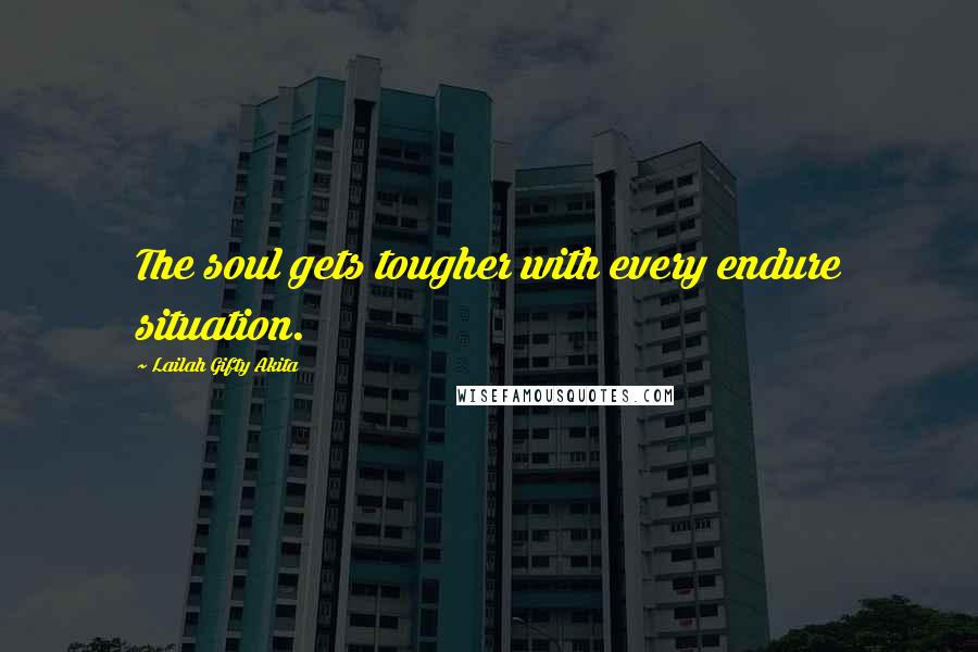 Lailah Gifty Akita Quotes: The soul gets tougher with every endure situation.