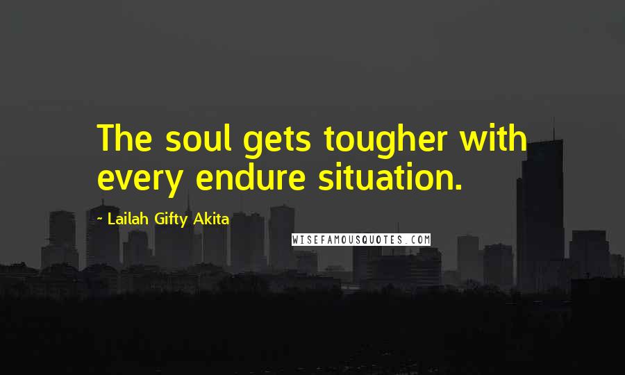 Lailah Gifty Akita Quotes: The soul gets tougher with every endure situation.