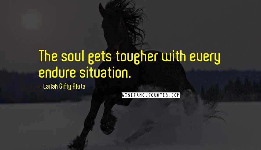 Lailah Gifty Akita Quotes: The soul gets tougher with every endure situation.