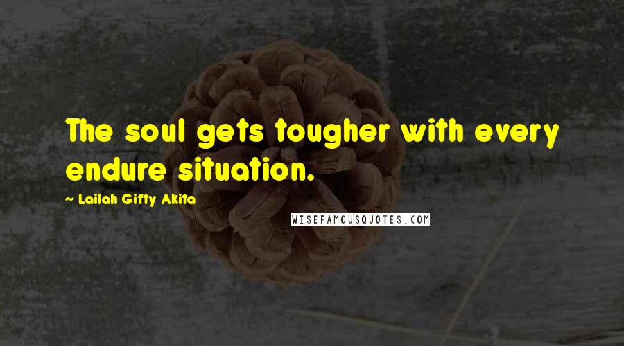 Lailah Gifty Akita Quotes: The soul gets tougher with every endure situation.