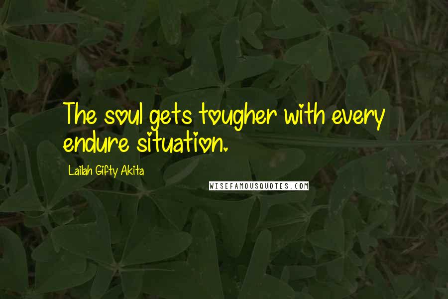 Lailah Gifty Akita Quotes: The soul gets tougher with every endure situation.