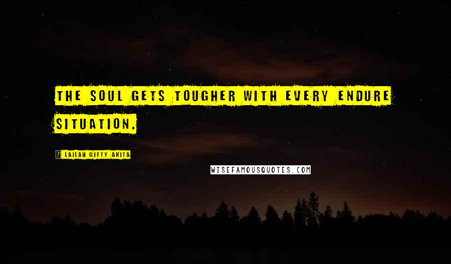 Lailah Gifty Akita Quotes: The soul gets tougher with every endure situation.