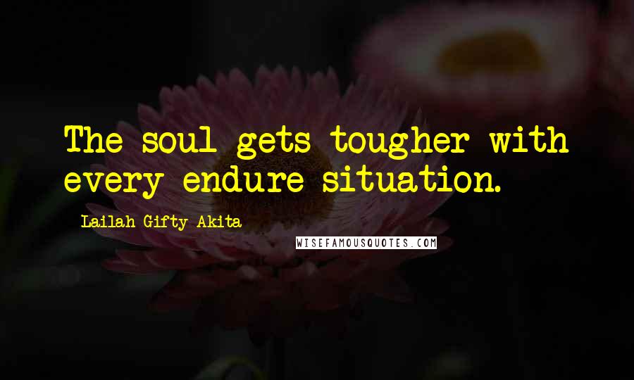 Lailah Gifty Akita Quotes: The soul gets tougher with every endure situation.