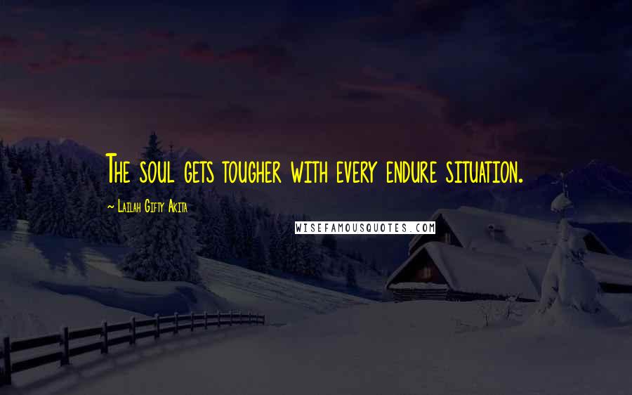 Lailah Gifty Akita Quotes: The soul gets tougher with every endure situation.