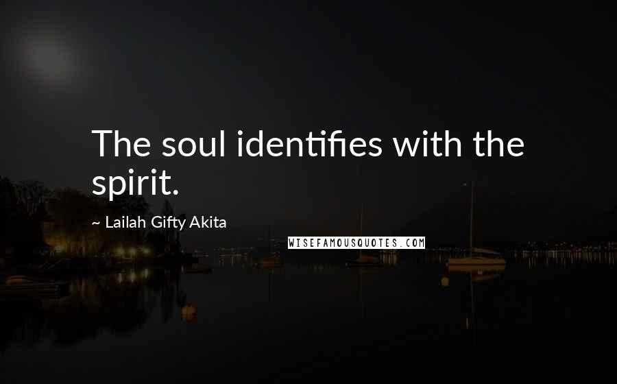 Lailah Gifty Akita Quotes: The soul identifies with the spirit.