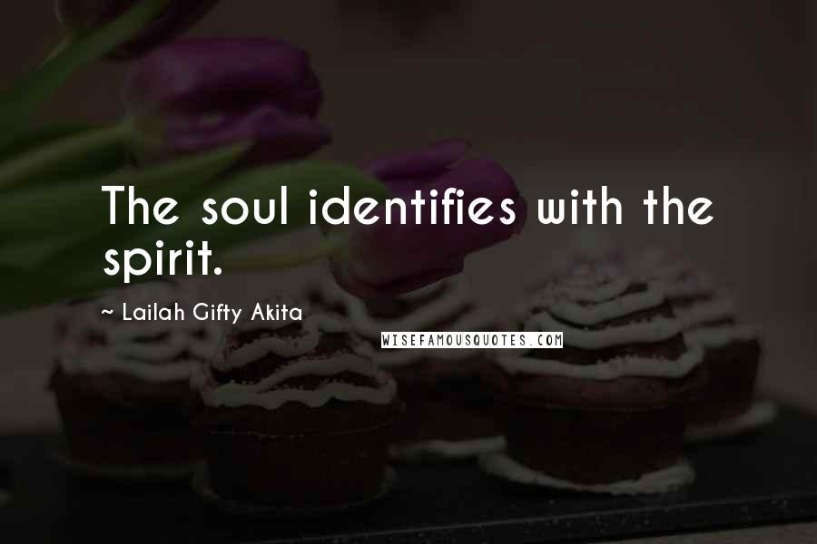 Lailah Gifty Akita Quotes: The soul identifies with the spirit.