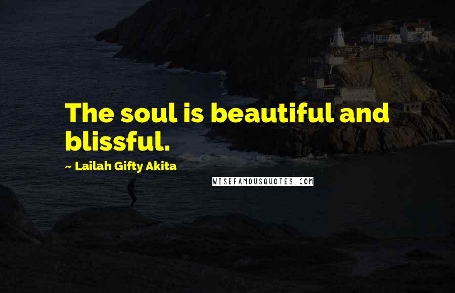 Lailah Gifty Akita Quotes: The soul is beautiful and blissful.