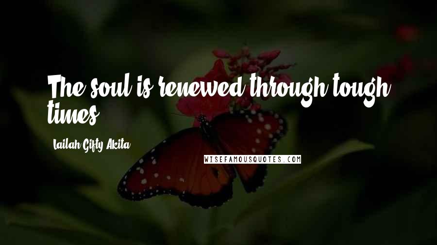 Lailah Gifty Akita Quotes: The soul is renewed through tough times.